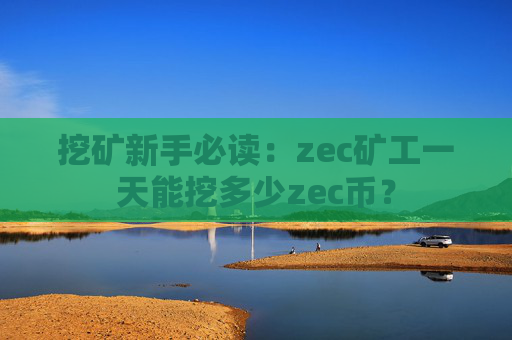 挖矿新手必读：zec矿工一天能挖多少zec币？