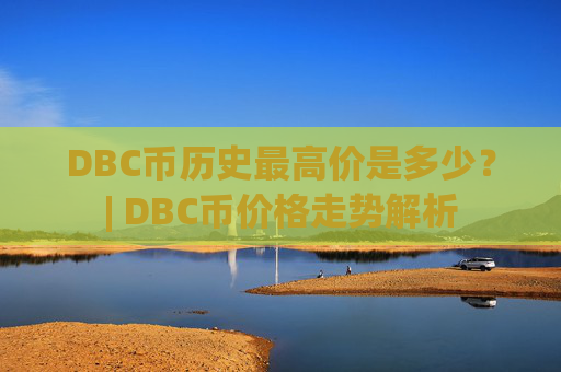 DBC币历史最高价是多少？| DBC币价格走势解析