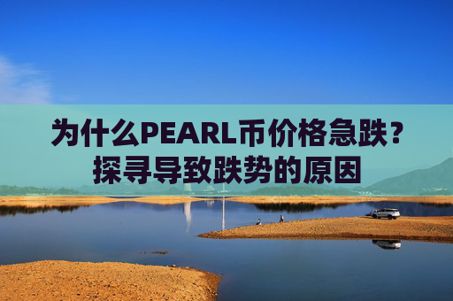 为什么PEARL币价格急跌？探寻导致跌势的原因