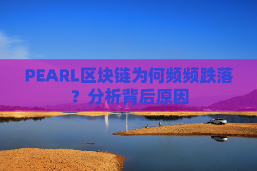 PEARL区块链为何频频跌落？分析背后原因