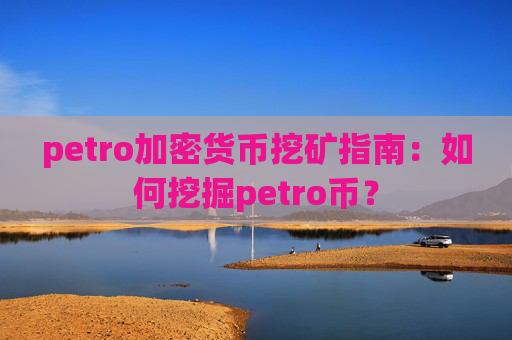 petro加密货币挖矿指南：如何挖掘petro币？