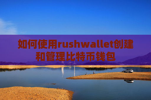 如何使用rushwallet创建和管理比特币钱包