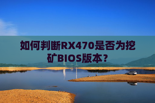 如何判断RX470是否为挖矿BIOS版本？