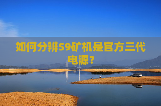 如何分辨S9矿机是官方三代电源？