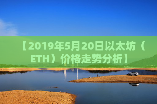 【2019年5月20日以太坊（ETH）价格走势分析】