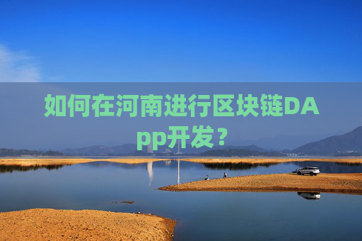 如何在河南进行区块链DApp开发？