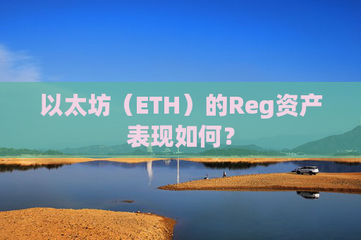 以太坊（ETH）的Reg资产表现如何？