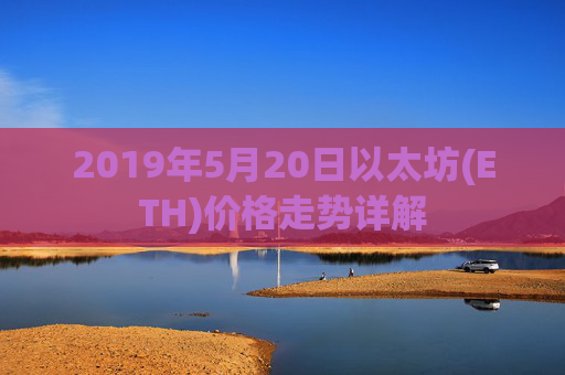 2019年5月20日以太坊(ETH)价格走势详解