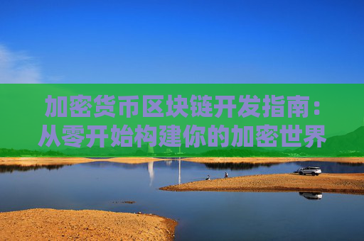 加密货币区块链开发指南：从零开始构建你的加密世界