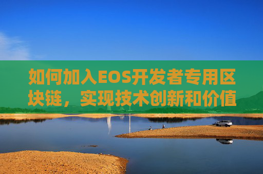 如何加入EOS开发者专用区块链，实现技术创新和价值增长