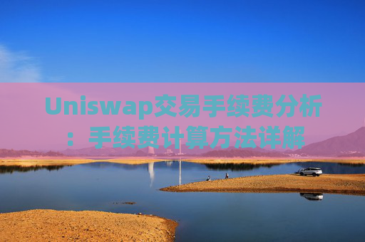 Uniswap交易手续费分析：手续费计算方法详解