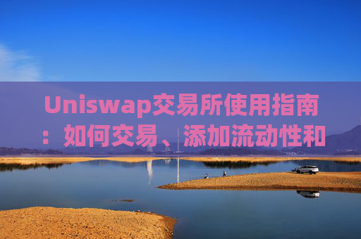 Uniswap交易所使用指南：如何交易、添加流动性和赚取费用