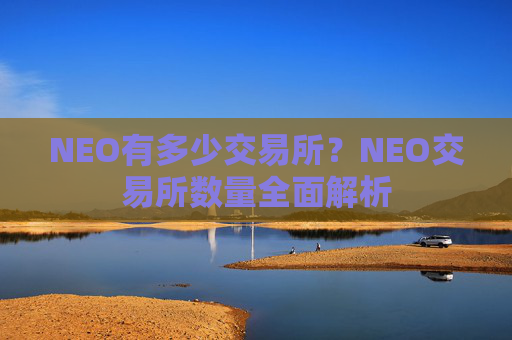 NEO有多少交易所？NEO交易所数量全面解析