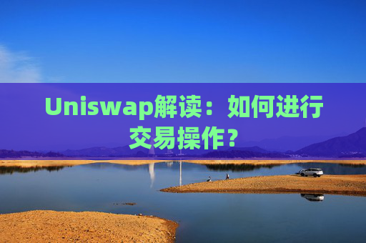 Uniswap解读：如何进行交易操作？