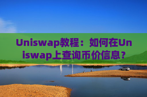 Uniswap教程：如何在Uniswap上查询币价信息？