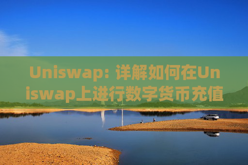 Uniswap: 详解如何在Uniswap上进行数字货币充值