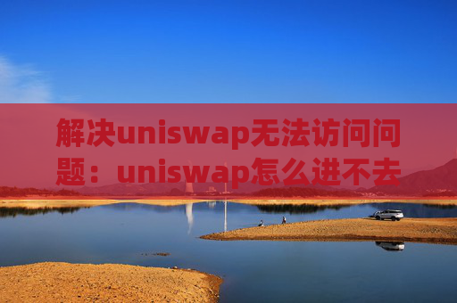 解决uniswap无法访问问题：uniswap怎么进不去？