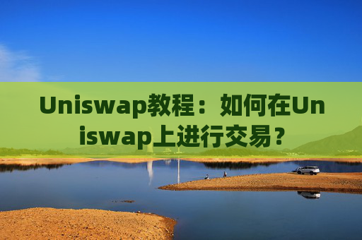 Uniswap教程：如何在Uniswap上进行交易？