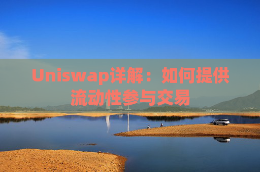 Uniswap详解：如何提供流动性参与交易