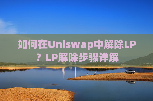 如何在Uniswap中解除LP？LP解除步骤详解