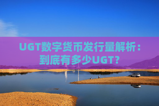 UGT数字货币发行量解析：到底有多少UGT？