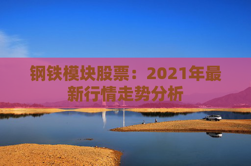 钢铁模块股票：2021年最新行情走势分析