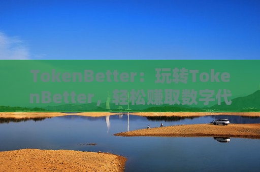 TokenBetter：玩转TokenBetter，轻松赚取数字代币！