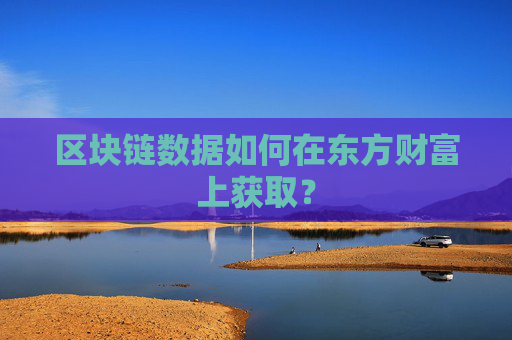 区块链数据如何在东方财富上获取？