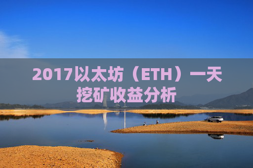 2017以太坊（ETH）一天挖矿收益分析