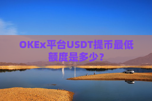 OKEx平台USDT提币最低额度是多少？