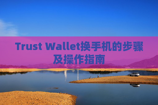 Trust Wallet换手机的步骤及操作指南