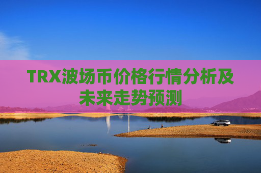 TRX波场币价格行情分析及未来走势预测