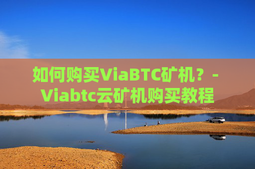 如何购买ViaBTC矿机？- Viabtc云矿机购买教程