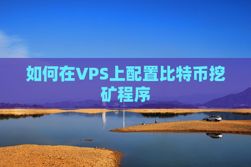 如何在VPS上配置比特币挖矿程序