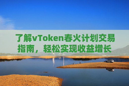 了解vToken春火计划交易指南，轻松实现收益增长