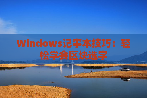 Windows记事本技巧：轻松学会区块选字