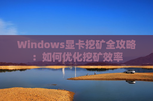 Windows显卡挖矿全攻略：如何优化挖矿效率