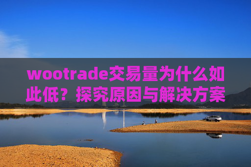 wootrade交易量为什么如此低？探究原因与解决方案