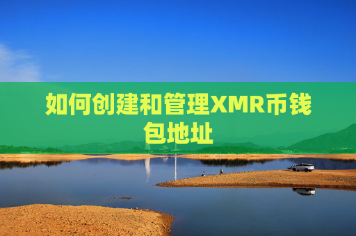 如何创建和管理XMR币钱包地址