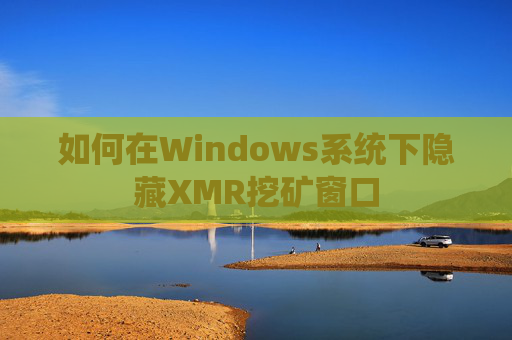 如何在Windows系统下隐藏XMR挖矿窗口