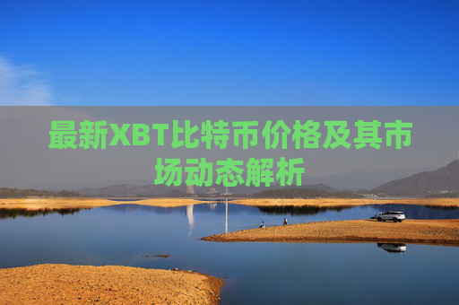 最新XBT比特币价格及其市场动态解析