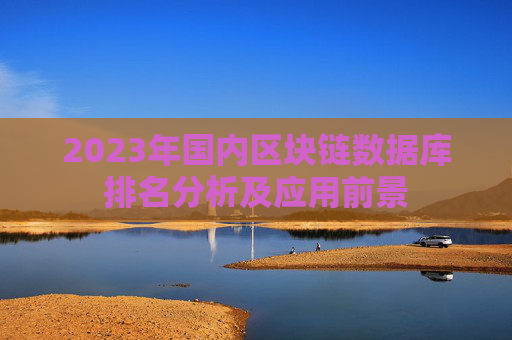 2023年国内区块链数据库排名分析及应用前景