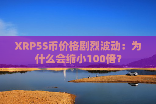 XRP5S币价格剧烈波动：为什么会缩小100倍？