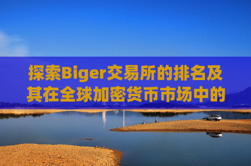 探索Biger交易所的排名及其在全球加密货币市场中的地位