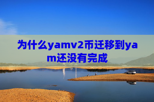 为什么yamv2币迁移到yam还没有完成