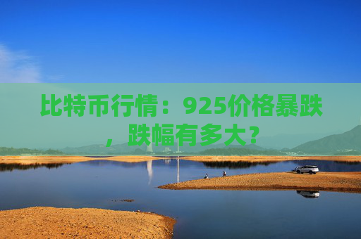 比特币行情：925价格暴跌，跌幅有多大？