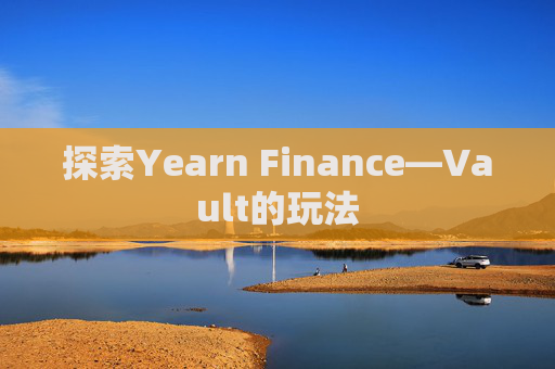 探索Yearn Finance—Vault的玩法