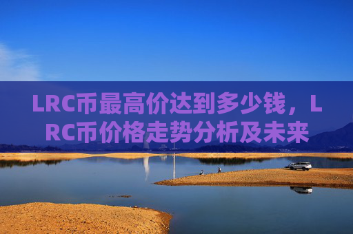 LRC币最高价达到多少钱，LRC币价格走势分析及未来展望