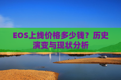 EOS上线价格多少钱？历史演变与现状分析