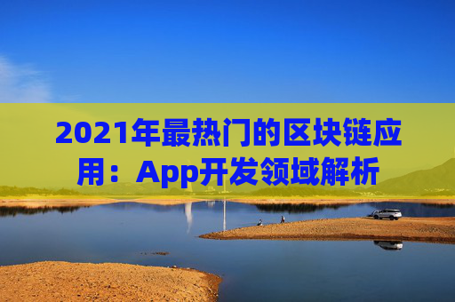 2021年最热门的区块链应用：App开发领域解析